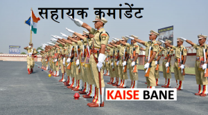 Assistant Commandant Kaise bane - असिस्टेंट कमांडेंट कैसे बने - सहायक कमांडेंट कैसे बने - रैंकिंग इन आर्म्ड फोर्सेस