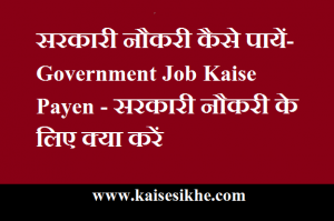 सरकारी नौकरी कैसे पायें- Government Job Kaise Payen - सरकारी नौकरी के लिए क्या करें