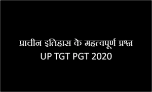 प्राचीन इतिहास के महत्वपूर्ण प्रश्न UP TGT PGT 2020