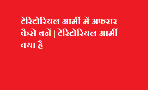 टेरिटोरियल आर्मी में अफसर कैसे बनें - टेरिटोरियल आर्मी क्या है