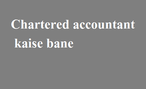 चार्टर्ड अकाउंटेंट -एक चार्टर्ड एकाउंटेंट कैसे बने। Chartered accountant kaise bane