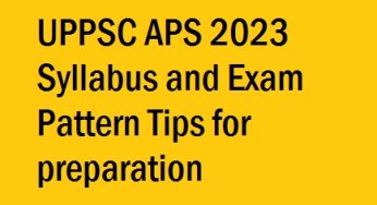 UPPSC APS 2023 Syllabus and Exam Pattern अच्छी तैयारी कैसे करें