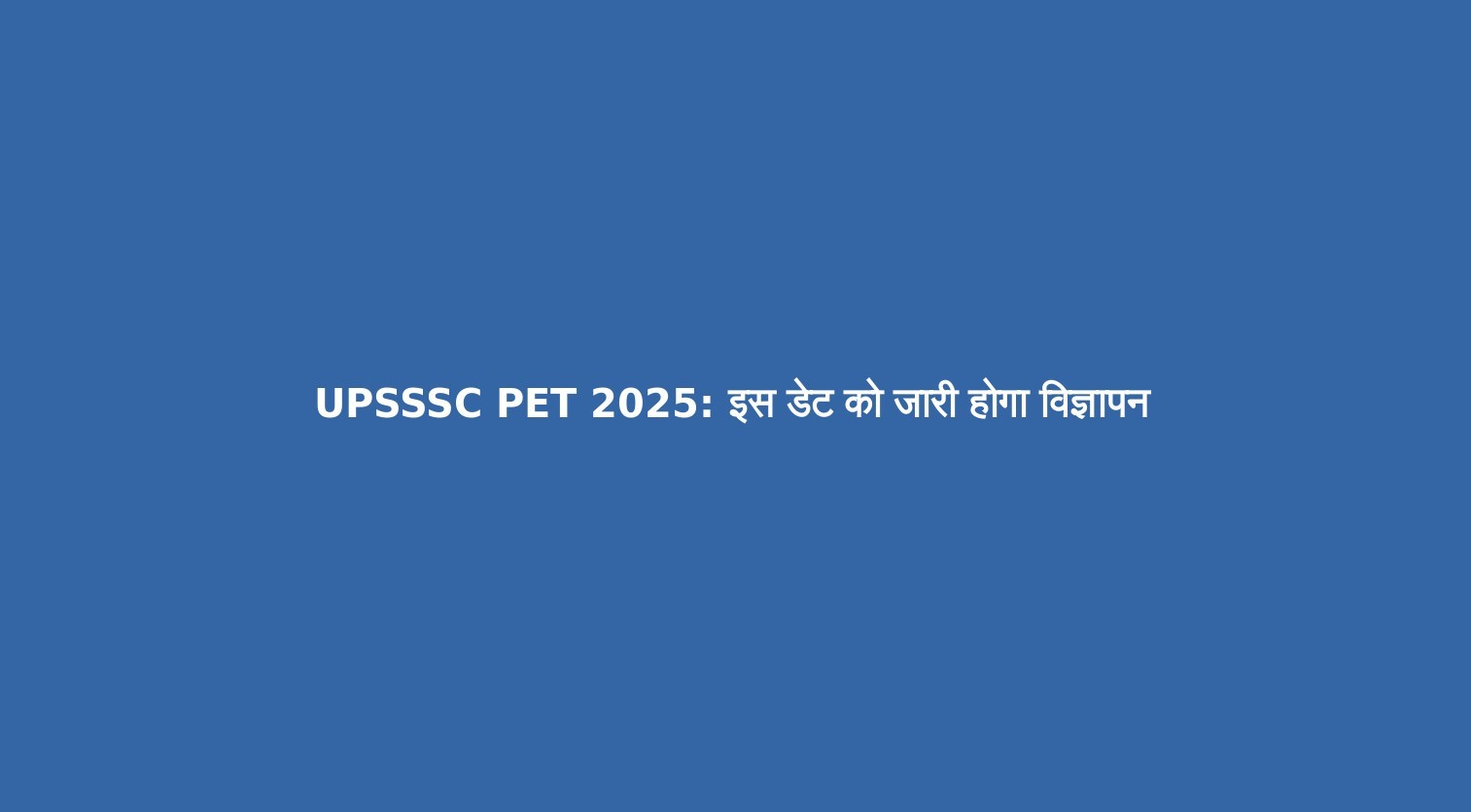 UPSSSC PET 2025- इस डेट को जारी होगा विज्ञापन