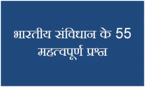 भारतीय संविधान के 55 महत्वपूर्ण प्रश्न