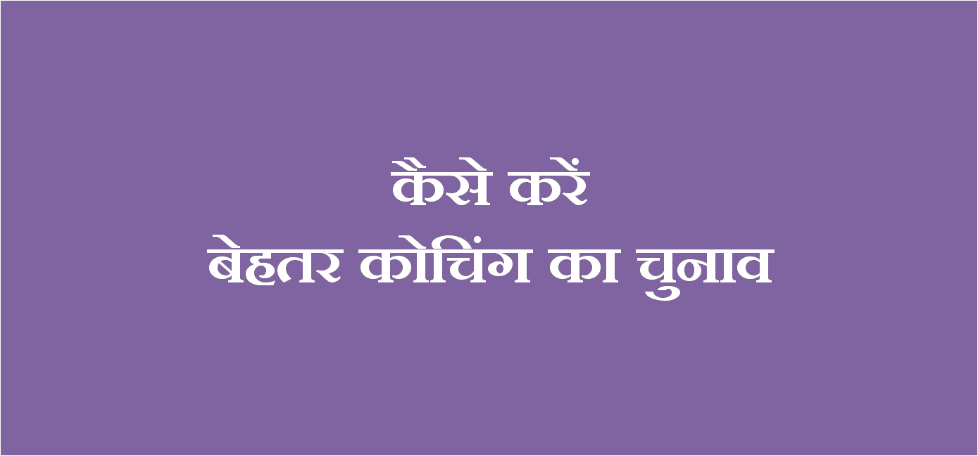 कैसे करें खुद के लिए बेहतर कोचिंग का चुनाव