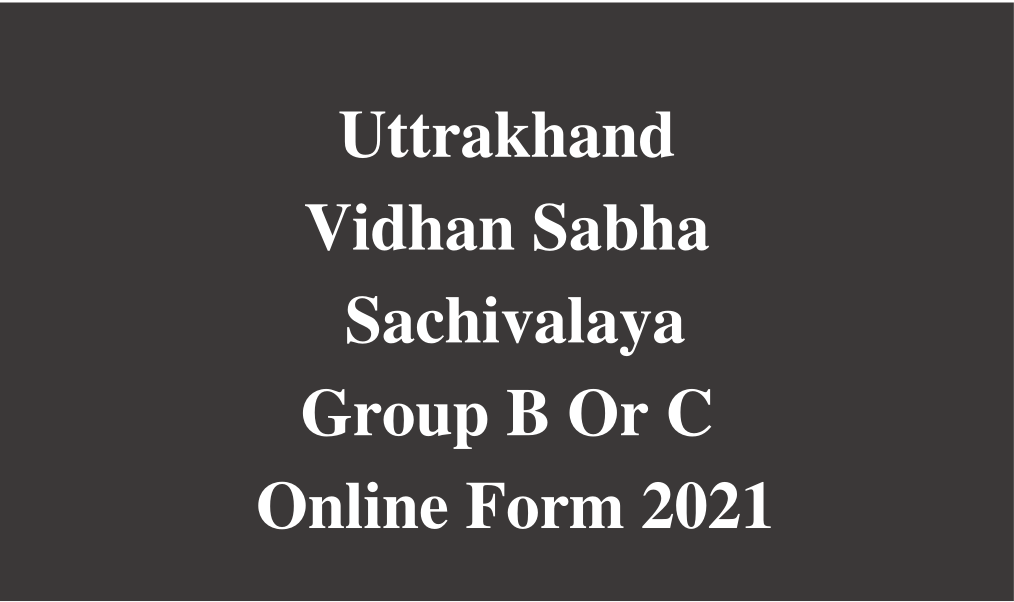 Uttrakhand Vidhan Sabha Sachivalaya Group B Or C Online Form 2021