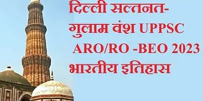 दिल्ली सल्तनत- गुलाम वंश UPPSC ARO-RO, BEO 2023 भारतीय इतिहास