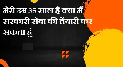 मेरी उम्र 35 साल है क्या मैं सरकारी सेवा की तैयारी कर सकता हूं