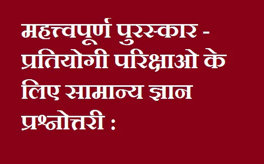महत्त्वपूर्ण पुरस्कार - प्रतियोगी परिक्षाओ के लिए सामान्य ज्ञान प्रश्नोत्तरी