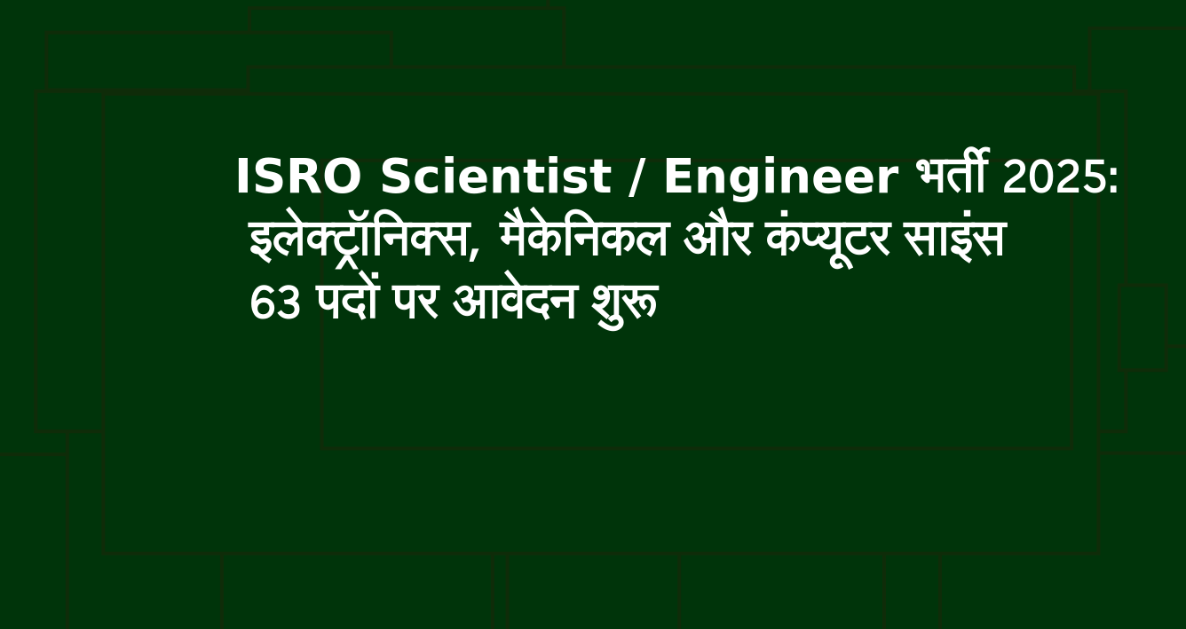 ISRO Scientist Engineer भर्ती 2025 इलेक्ट्रॉनिक्स, मैकेनिकल और कंप्यूटर साइंस के 63 पदों पर आवेदन शुरू
